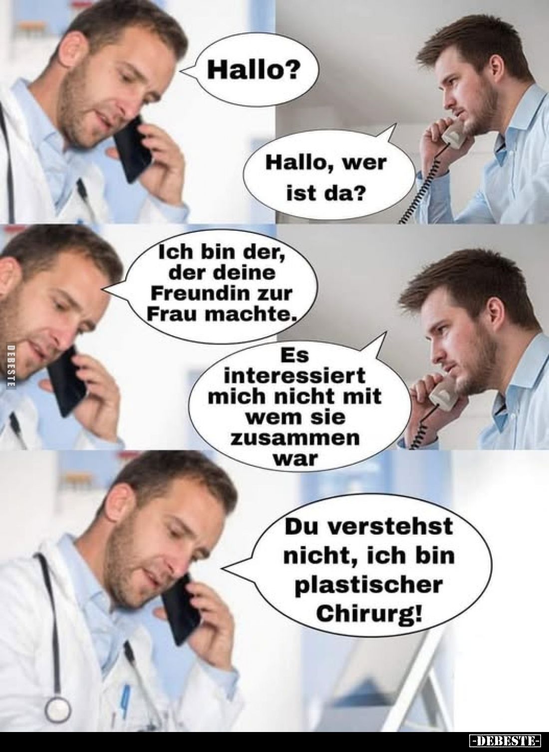 Hallo?
-
Hallo, wer ist da?
-
Ich bin der, der deine Freundin zur Frau machte.
-
Es interessiert mich nicht mit wem sie...