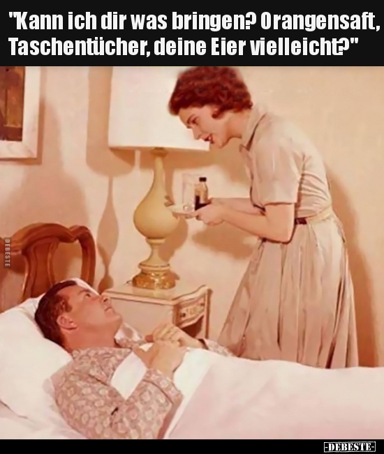 "Kann ich dir was bringen? Orangensaft, Taschentücher.."