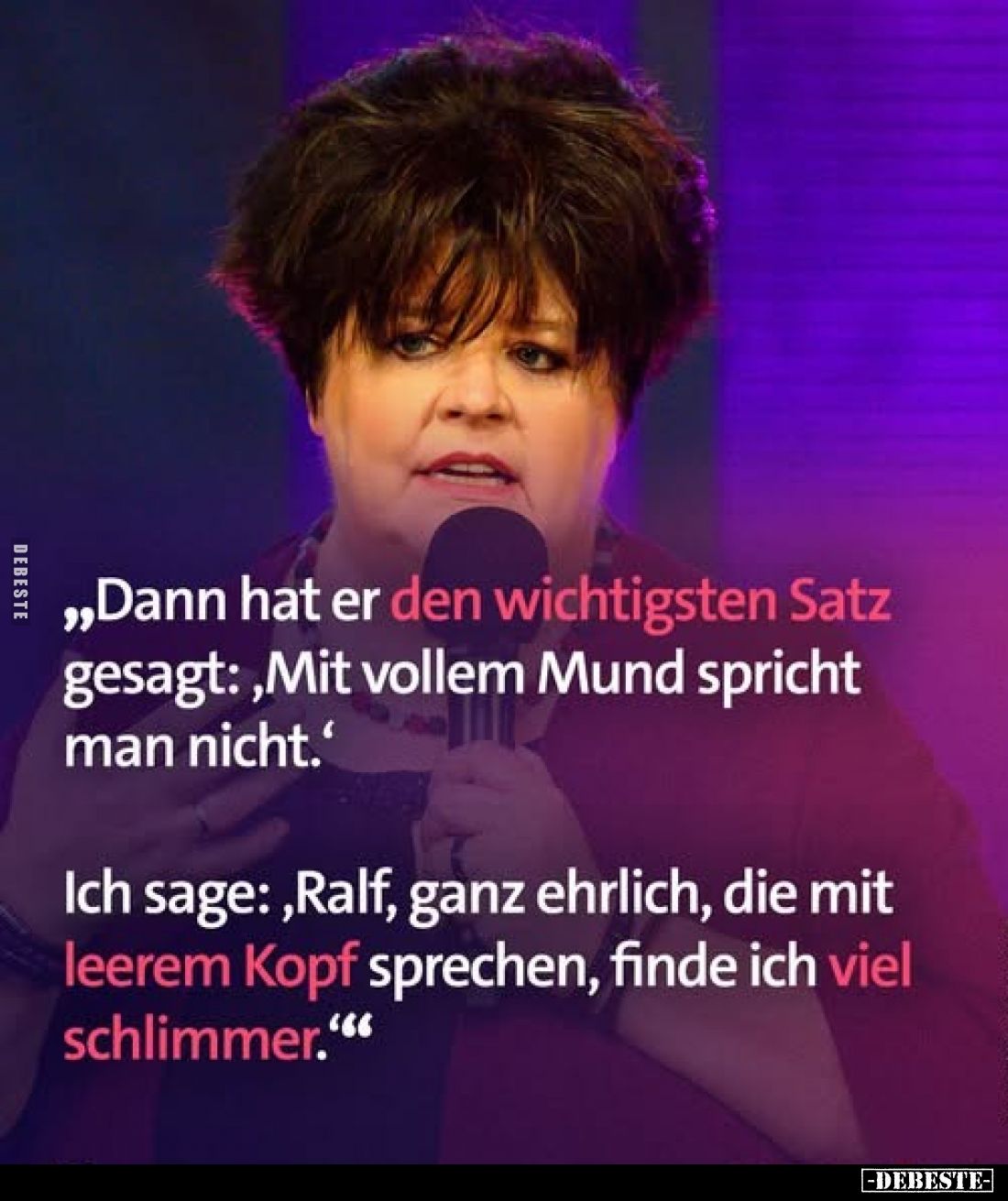„Dann hat er den wichtigsten Satz gesagt:, Mit vollem Mund spricht man nicht.'
Ich sage:, Ralf, ganz ehrlich, die mit leerem...