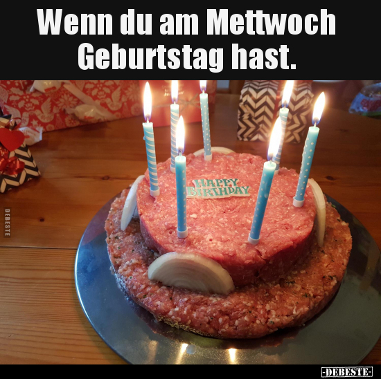 Wenn du am Mettwoch Geburtstag hast... - Lustige Bilder | DEBESTE.de