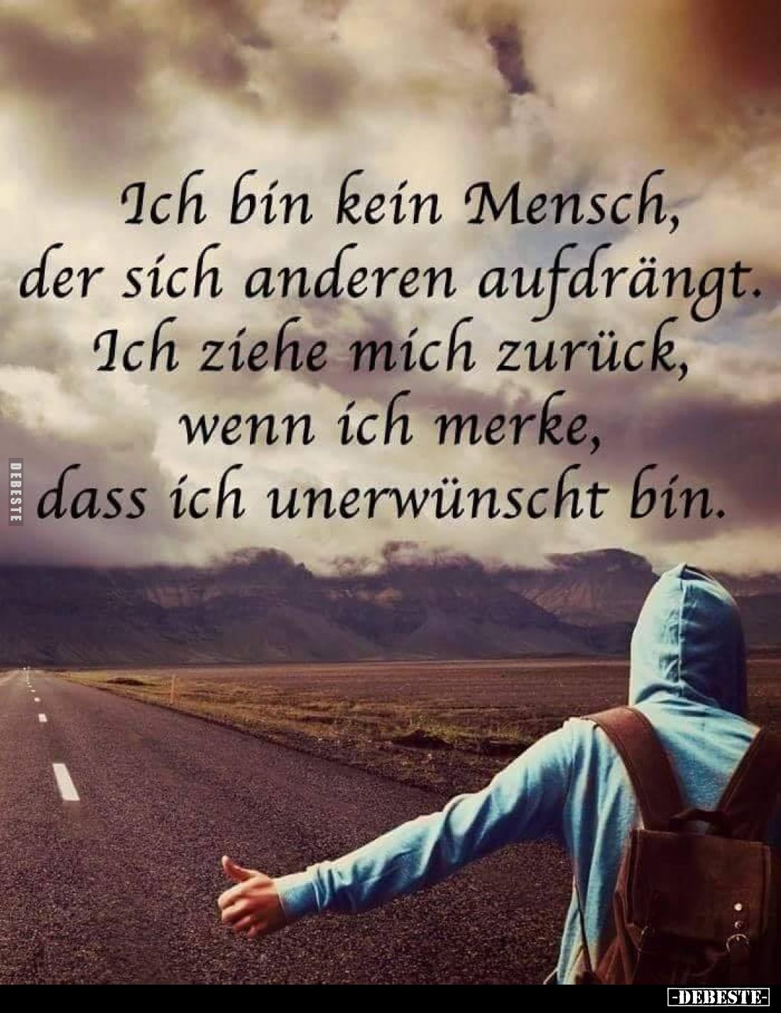 Ich bin kein Mensch, der sich anderen aufdrängt.
Ich ziehe mich zurück, wenn ich merke, dass ich unerwünscht bin.