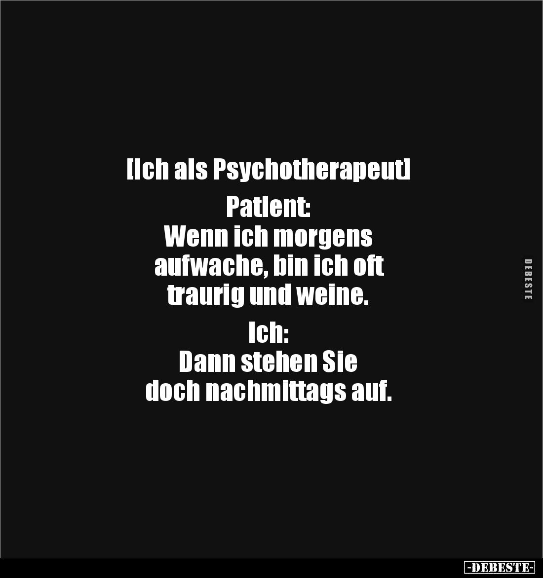 [Ich als Psychotherapeut] 

Patient: 
Wenn ich morgens 
aufwache, bin ich oft 
traurig und weine. 

Ich: 
Dann stehen...