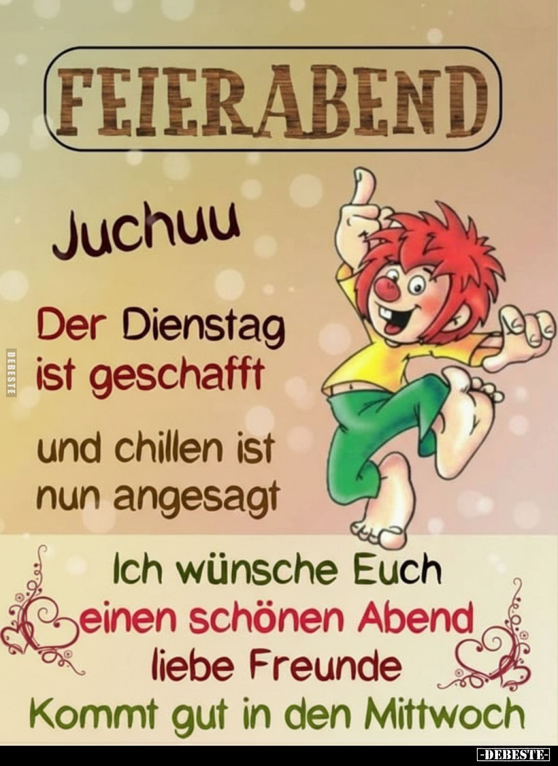 FEIERABEND
-
Juchuu
Der Dienstag ist geschafft
und chillen ist nun angesagt
-
Ich wünsche Euch
einen schönen Abend lie...