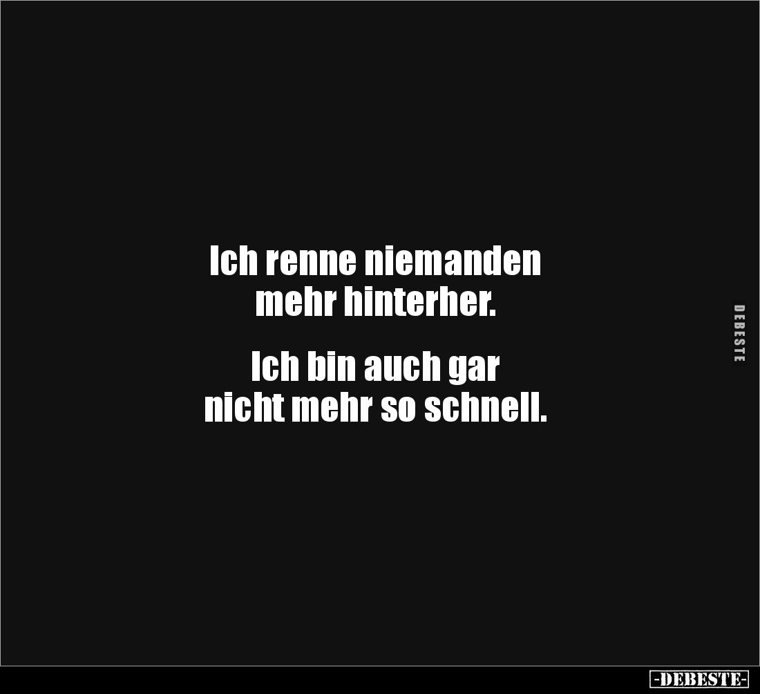 Ich renne niemanden
mehr hinterher.
Ich bin auch gar
nicht mehr so schnell.