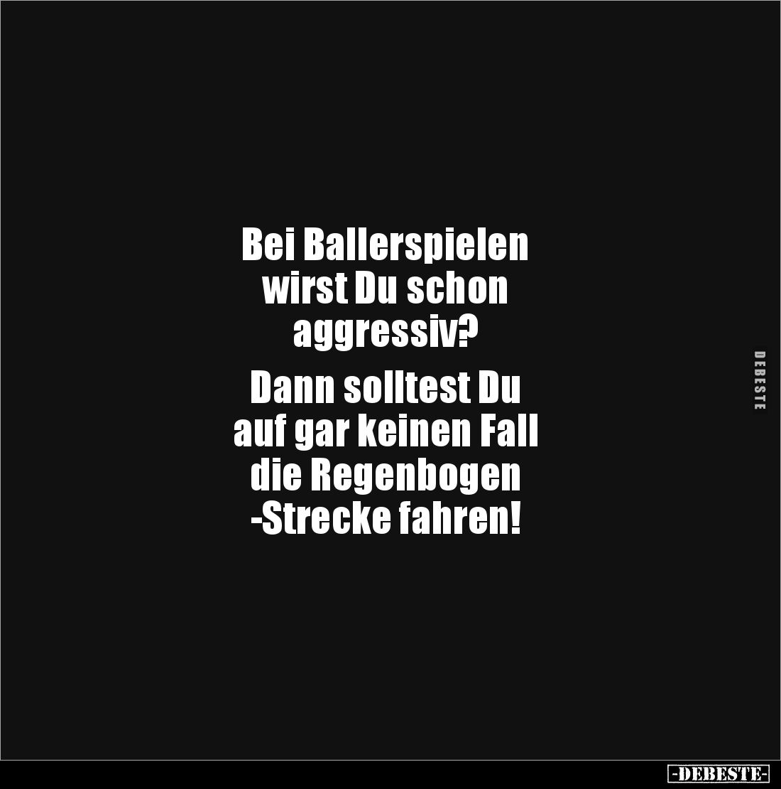 Bei Ballerspielen 
wirst Du schon 
aggressiv?

Dann solltest Du 
auf gar keinen Fall 
die Regenbogen
-Strecke fahren!
