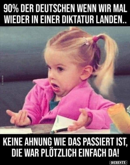90% der Deutschen, wenn wir mal wieder in einer Diktatur..