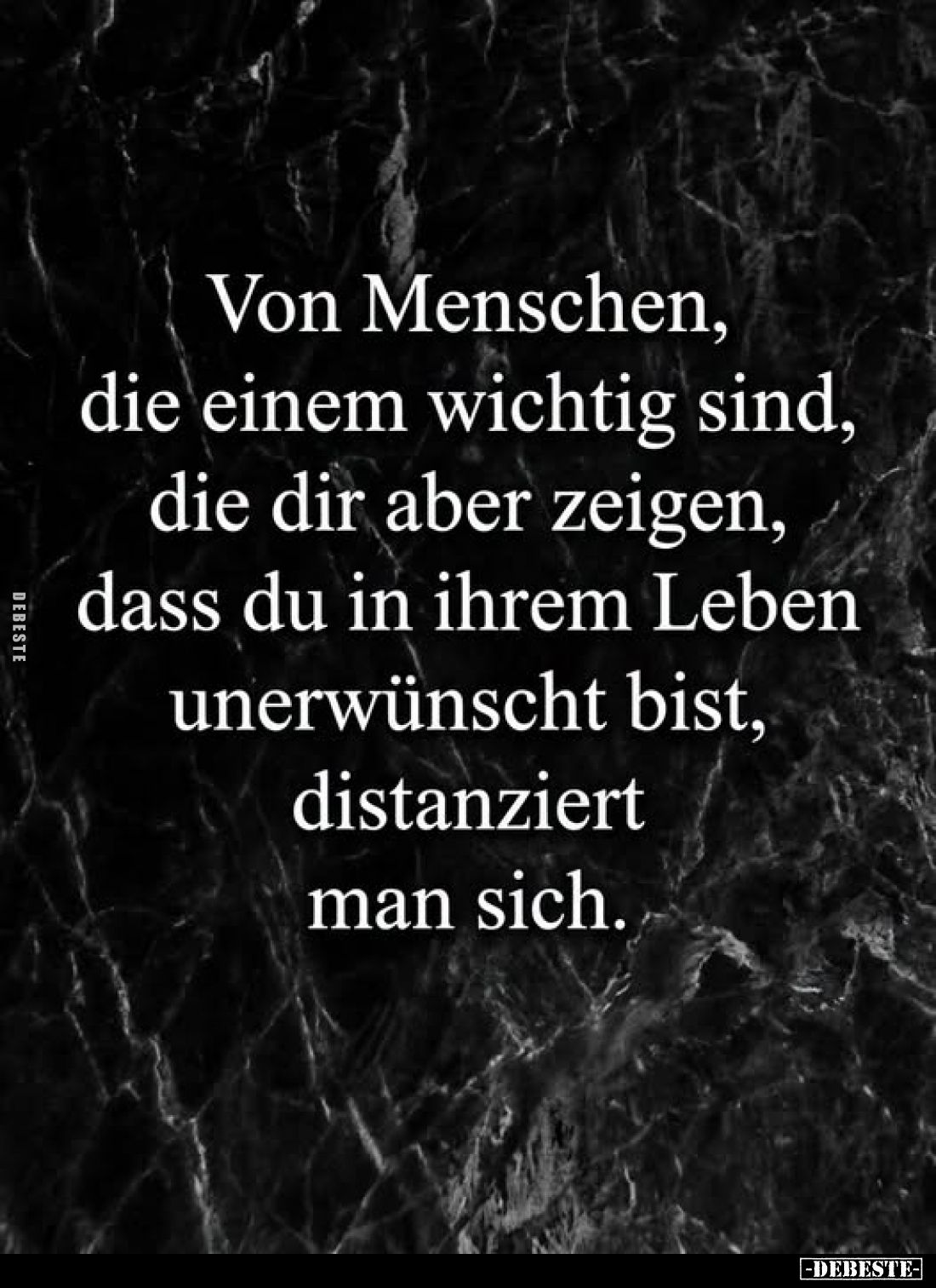 Von Menschen,
die einem wichtig sind,
die dir aber zeigen,
dass du in ihrem Leben
unerwünscht bist,
distanziert
man sic...