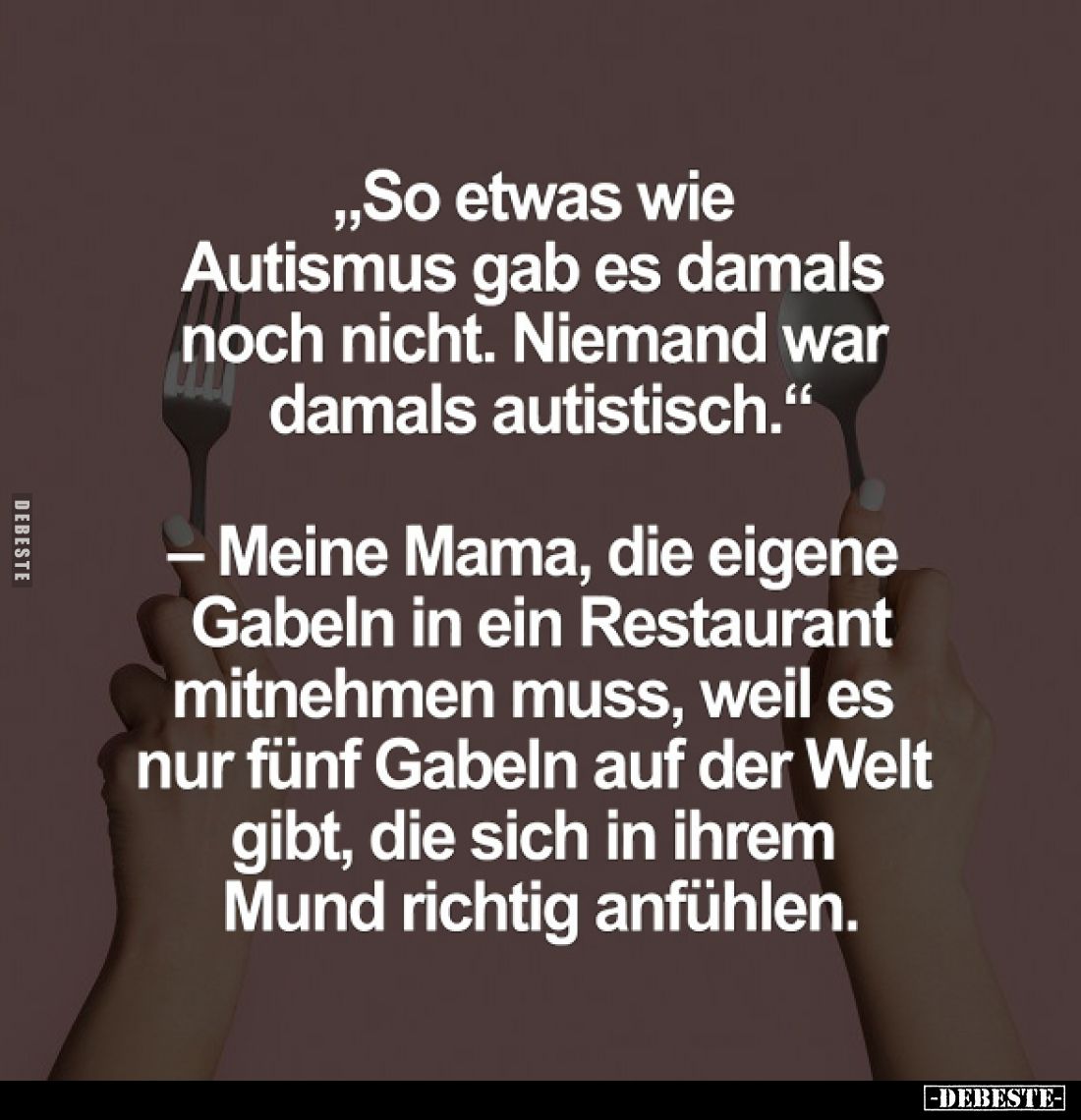 "So etwas wie Autismus gab 
es damals noch nicht. 
Niemand war damals autistisch."

- Meine Mama, die eigene Ga...