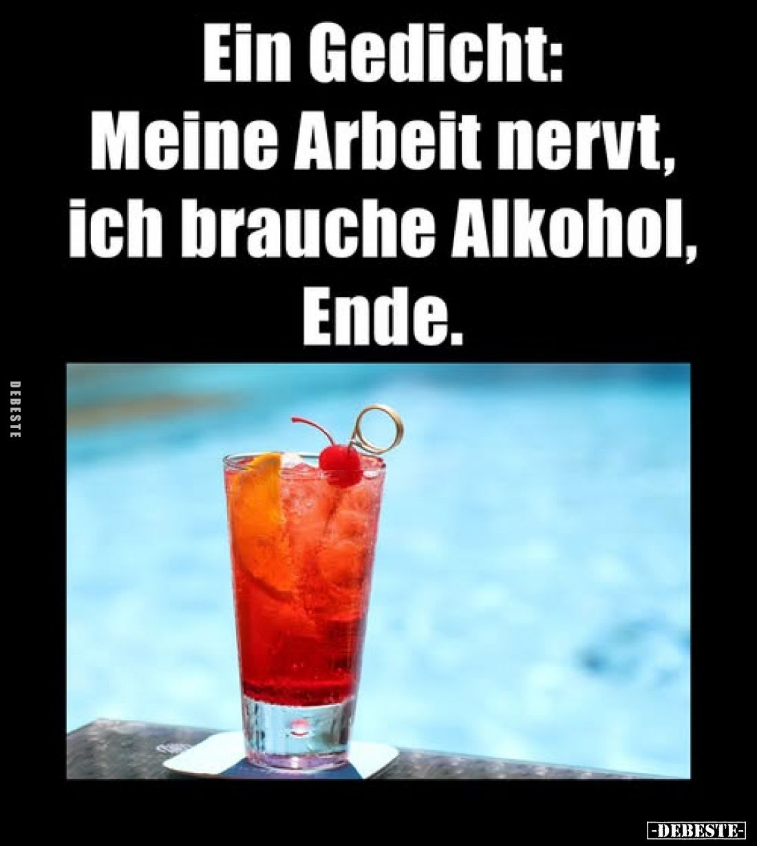 Ein Gedicht:
Meine Arbeit nervt, ich brauche Alkohol, Ende.