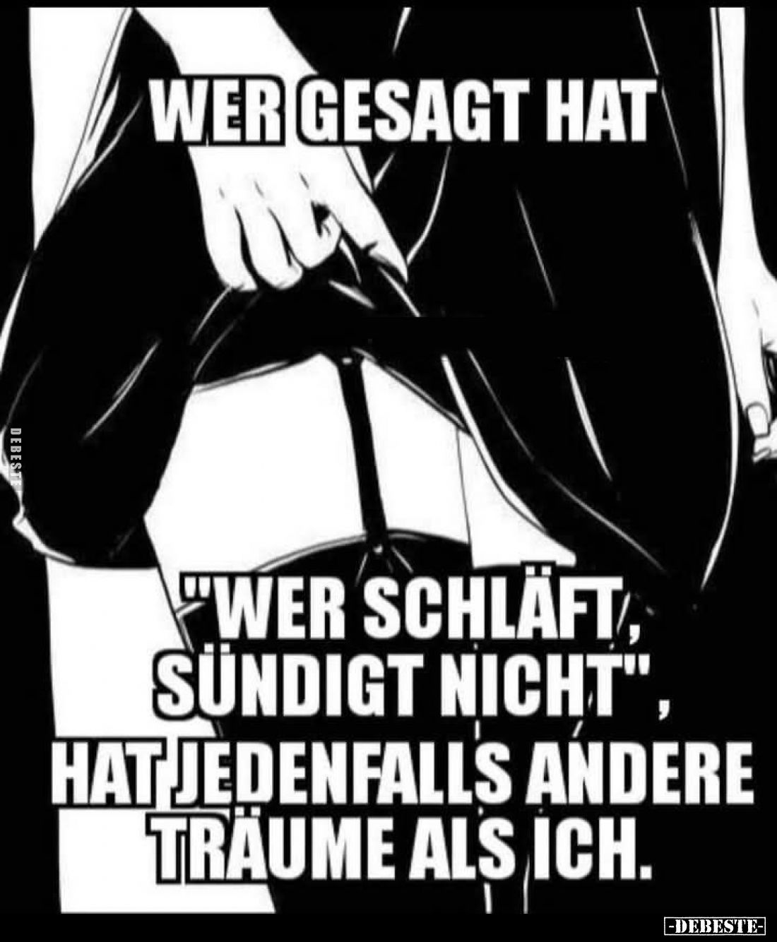 Wer gesagt hat
"Wer schläft, sündigt nicht", hat jedenfalls andere Träume als ich.