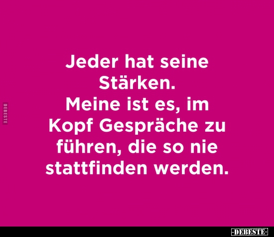 Jeder hat seine Stärken. Meine ist es, im Kopf..