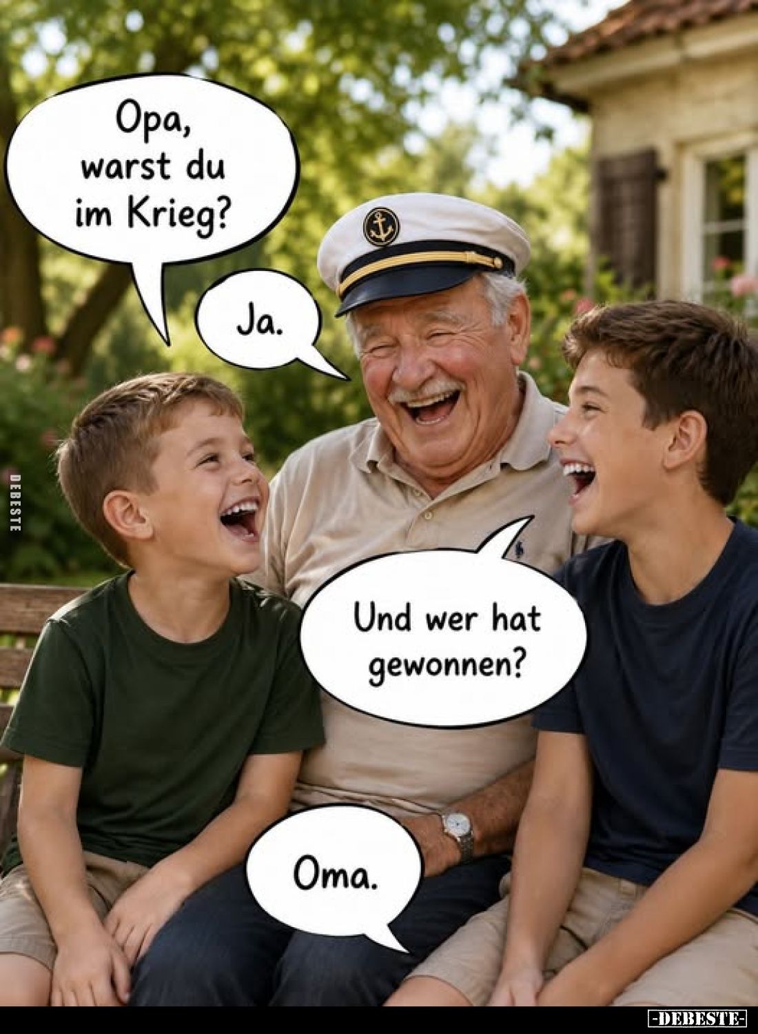 Opa, warst du im Krieg?
Ja.
Und wer hat gewonnen?
Oma.