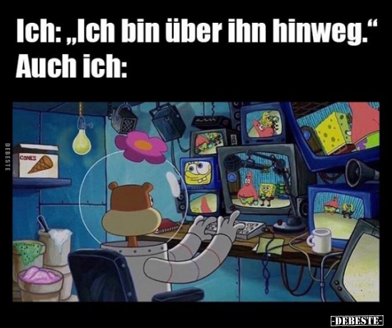 Ich: "Ich bin über ihn hinweg..."