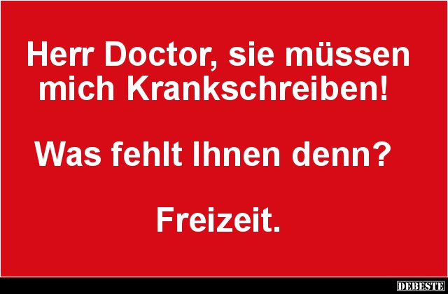 Herr Doctor, sie müssen mich Krankschreiben! - Lustige Bilder | DEBESTE.de