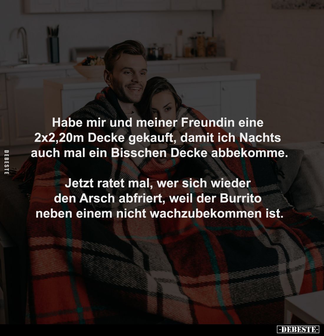 Habe mir und meiner Freundin eine 
2x2,20m Decke gekauft, damit ich Nachts 
auch mal ein Bisschen Decke abbekomme.

Jetzt...