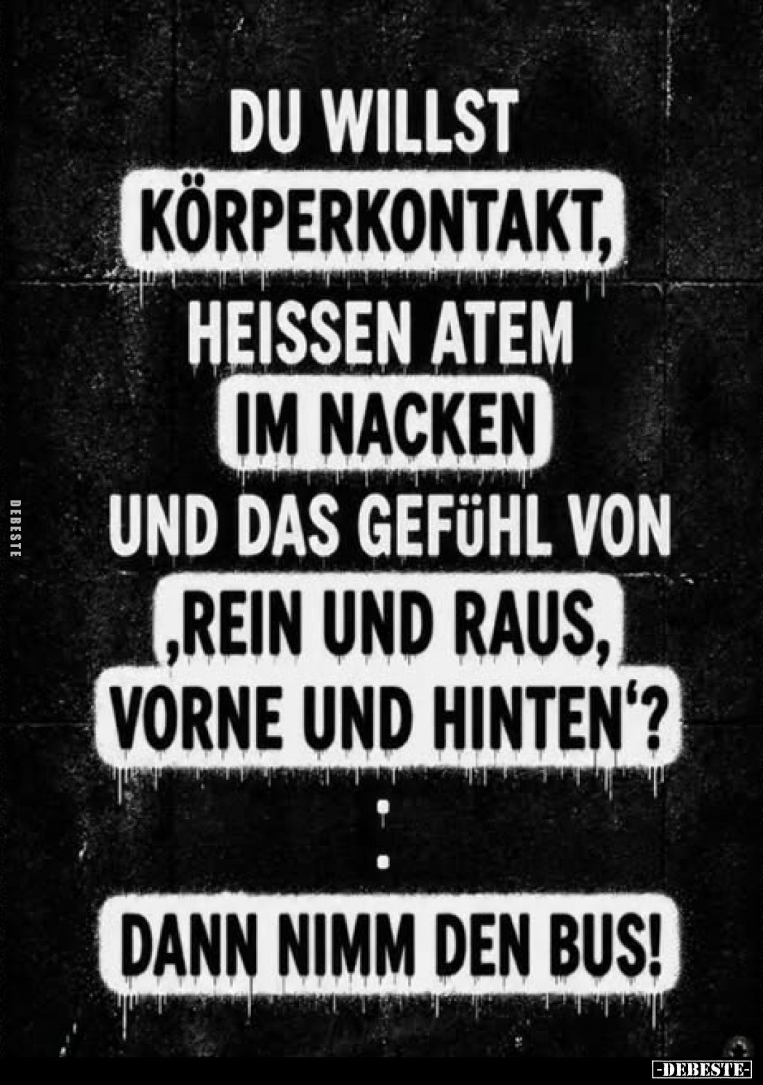 Du willst Körperkontakt, heissen Atem im Nacken und das Gefühl von „rein und raus, vorne und hinten“?
Dann nimm den Bus!