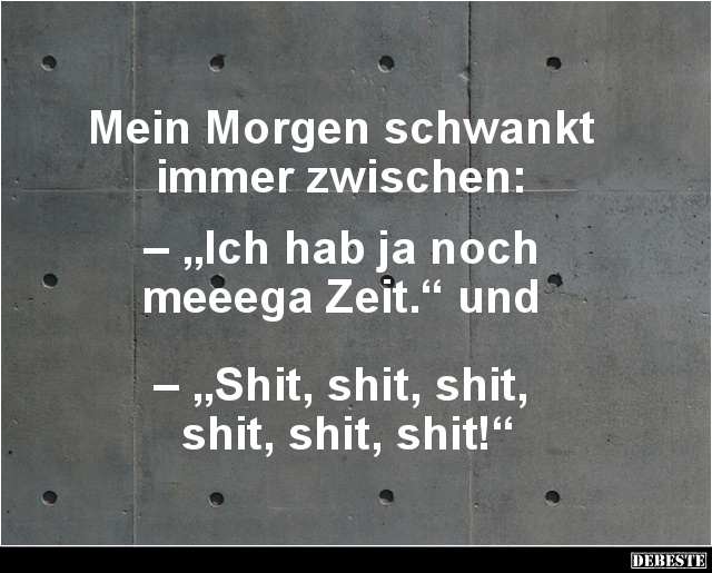 Mein Morgen schwankt
immer zwischen:
– „Ich hab ja noch
meeega Zeit.“ und
– „Shit, shit, shit,
shit, shit...