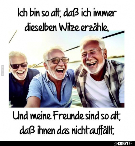 Ich bin so alt, daß ich immer dieselben Witze erzähle.. - Lustige Bilder | DEBESTE.de