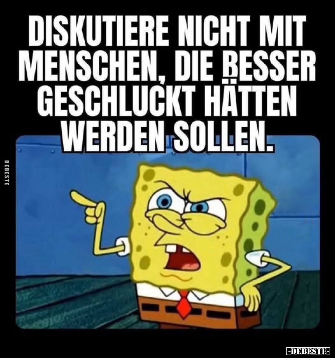 Diskutiere nicht mit Menschen, die besser geschluckt hätten werden sollen.