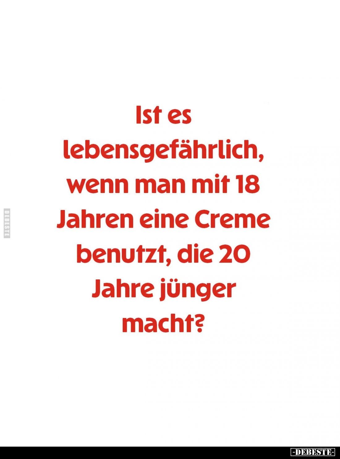 Ist es
lebensgefährlich,
wenn man mit 18
Jahren eine Creme
benutzt, die 20
Jahre jünger
macht?