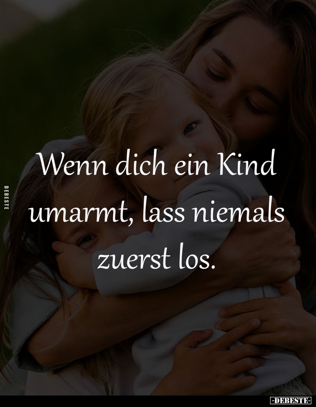 Wenn dich ein Kind umarmt, 
lass niemals zuerst los.