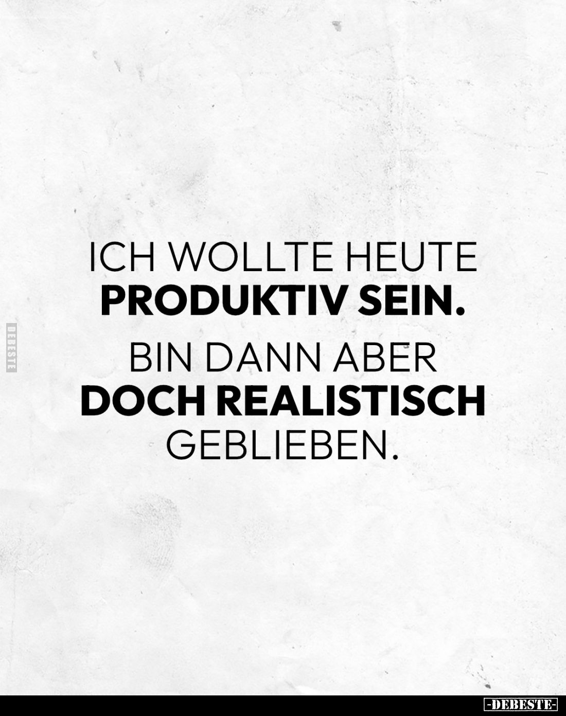 Ich wollte heute
produktiv sein.
Bin dann aber
doch realistisch
geblieben.
