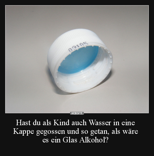 Hast du als Kind auch Wasser in eine Kappe gegossen und.. - Lustige Bilder | DEBESTE.de