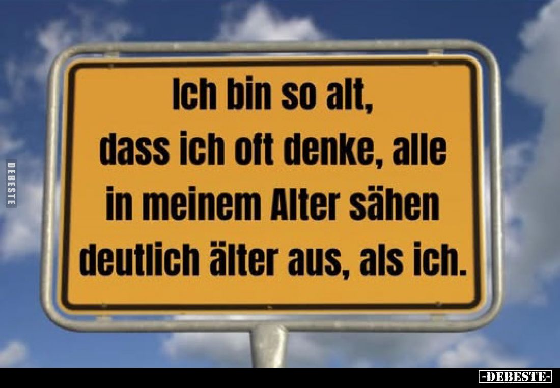 Ich bin so alt, dass ich oft denke, alle in meinem Alter sähen deutlich älter aus, als ich.