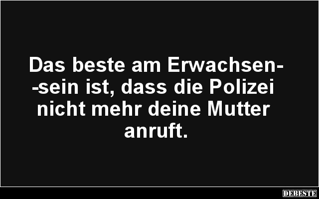 Das beste am Erwachsensein ist, dass die Polizei nicht mehr.. - Lustige Bilder | DEBESTE.de