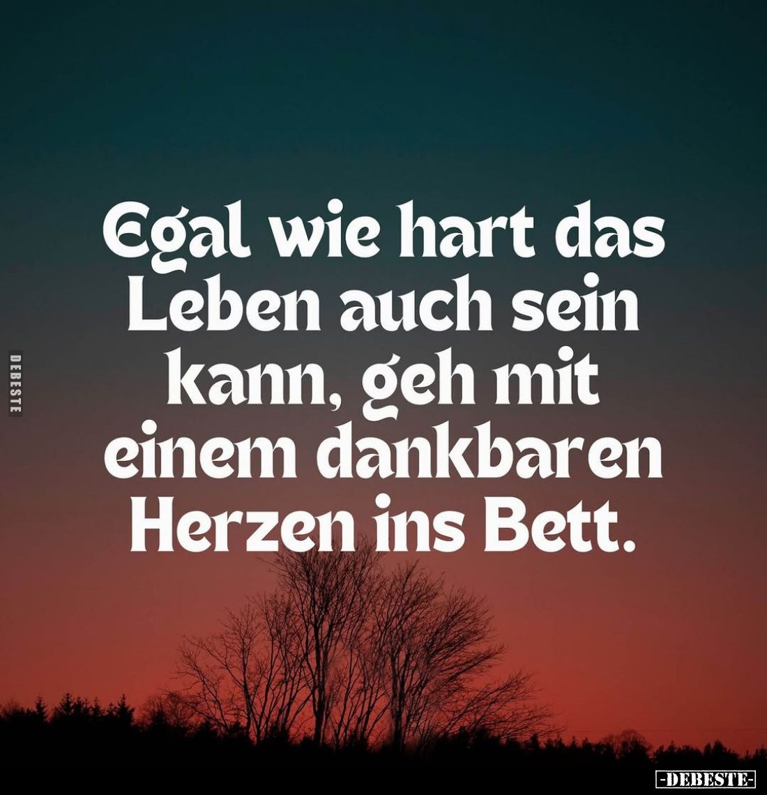 Egal wie hart das Leben auch sein kann, geh mit einem dankbaren Herzen ins Bett.
