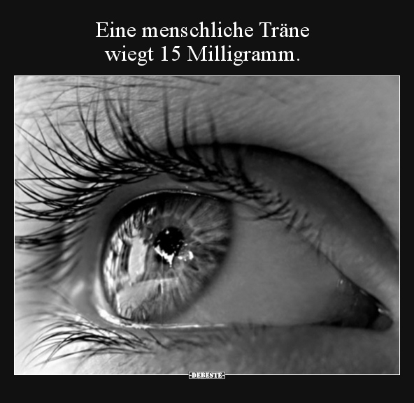 Eine menschliche Träne wiegt 15 Milligramm...