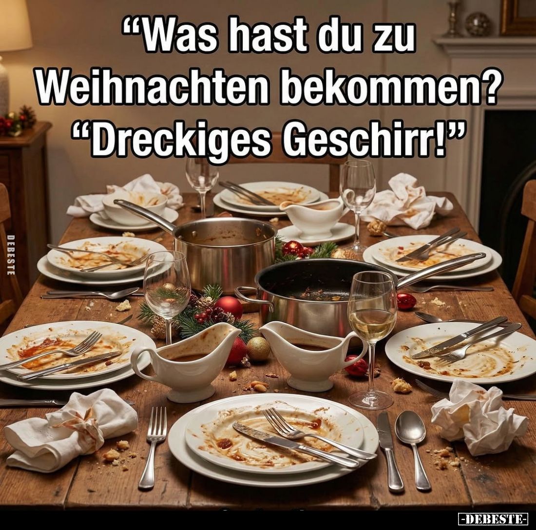 "Was hast du zu Weihnachten bekommen?
* "Dreckiges Geschirr!"