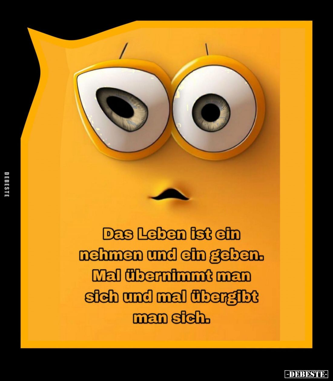 Das Leben ist ein nehmen und ein geben.
Mal übernimmt man sich und mal übergibt man sich.