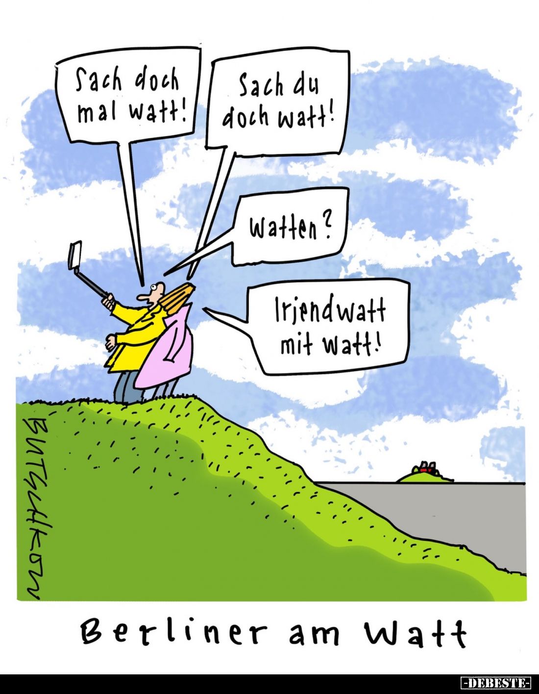 Sach doch mal watt!
-
Sach du doch watt!
-
Watten?
-
Irjend watt mit watt!
-
Berliner am Watt