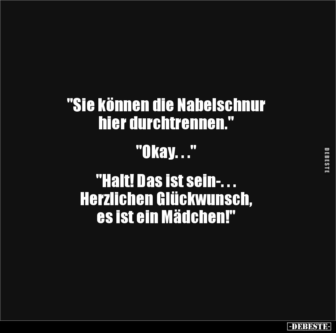 "Sie können die Nabelschnur 
hier durchtrennen."


"Okay. . ."


"Halt! Das ist sein-. . . 
...