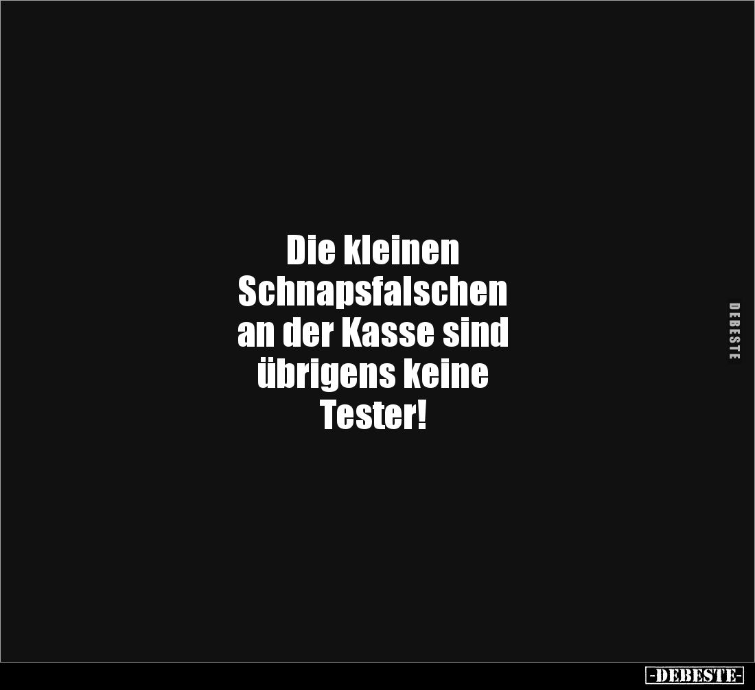 Die kleinen
Schnapsfalschen
an der Kasse sind
übrigens keine
Tester!