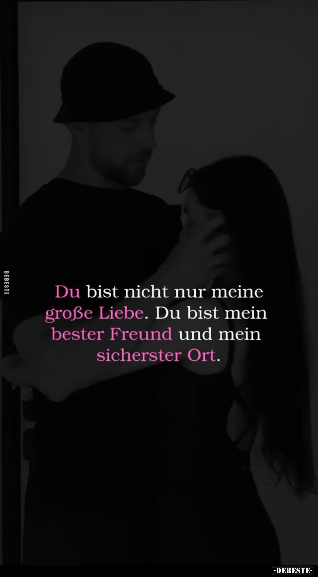 Du bist nicht nur meine große Liebe. Du bist mein bester Freund und mein sicherster Ort.