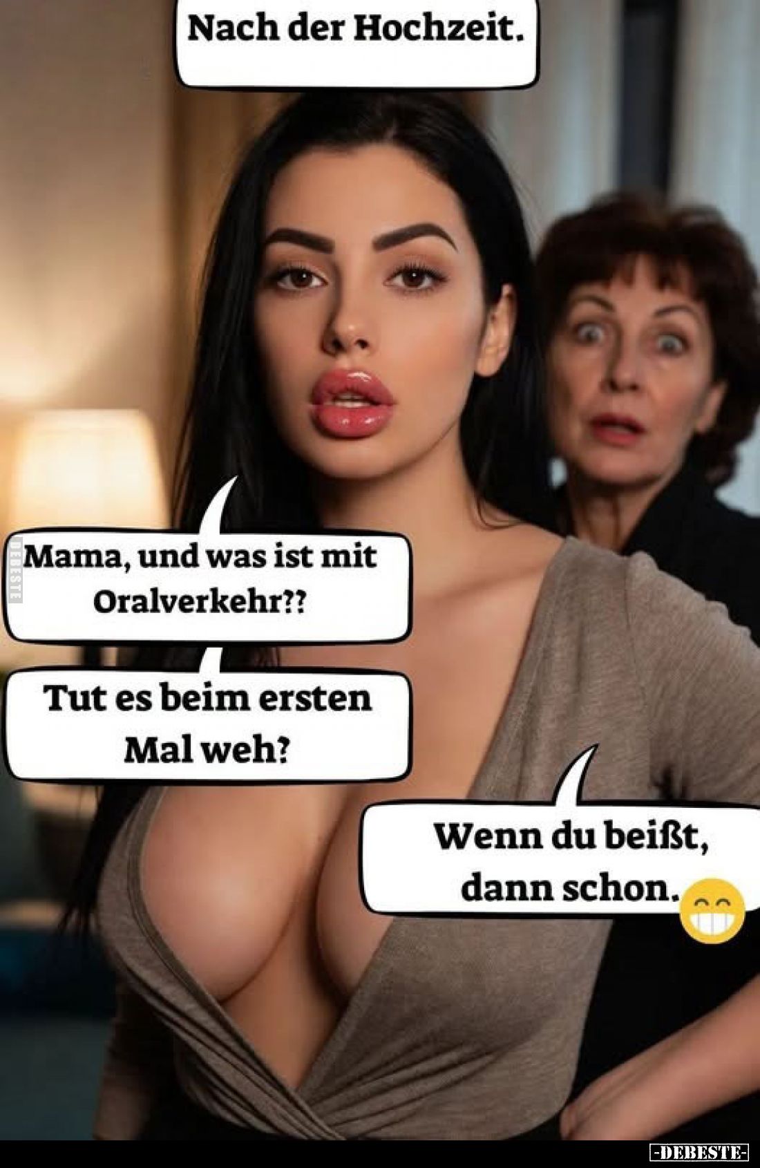 Nach der Hochzeit.
Mama, und was ist mit Oralverkehr??
Tut es beim ersten Mal weh?
Wenn du beißt, dann schon.