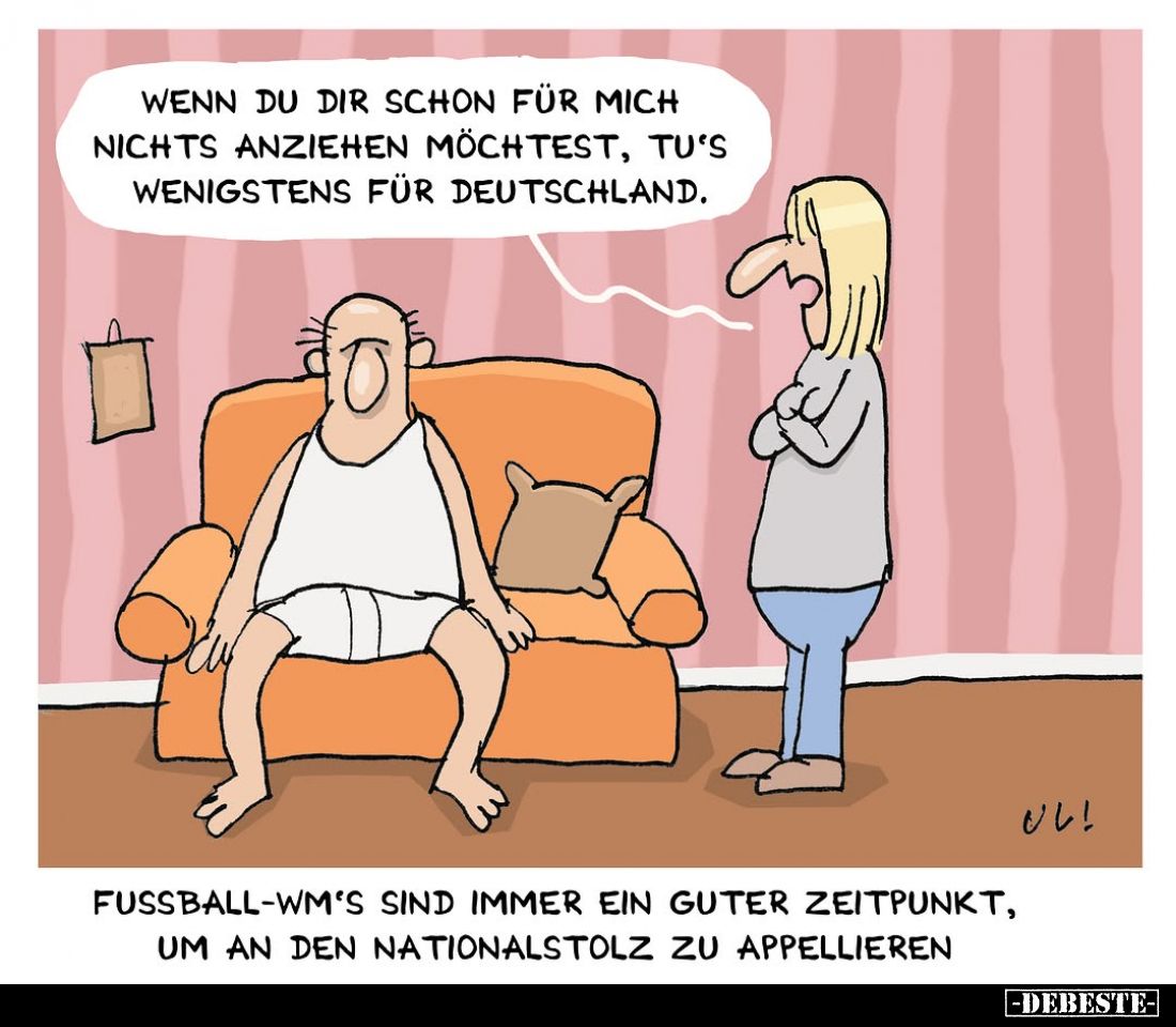 Wenn du dir schon für mich nichts anziehen möchtest, tu's wenigstens für Deutschland.
-
Fussball-WM's sind immer ein guter ...