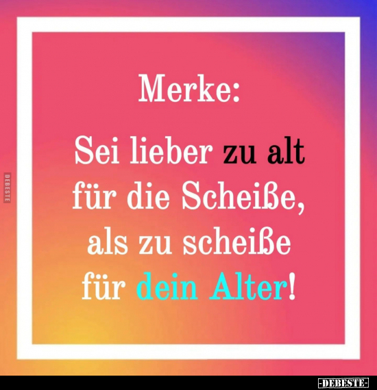 Merke: Sei lieber zu alt für die Schei*ße.. - Lustige Bilder | DEBESTE.de