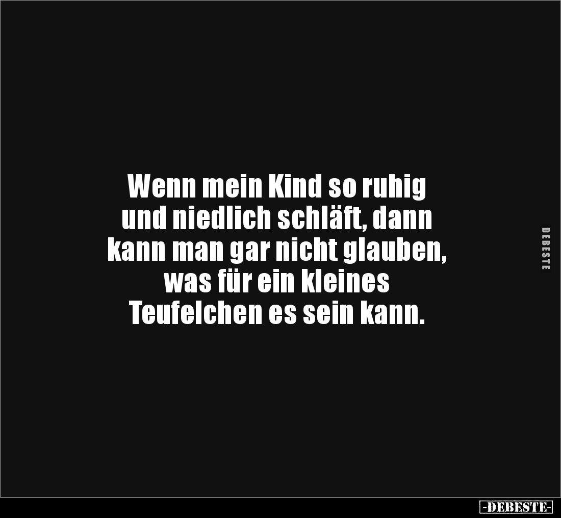Wenn mein Kind so ruhig 
und niedlich schläft, dann 
kann man gar nicht glauben, 
was für ein kleines 
Teufelchen es sein...