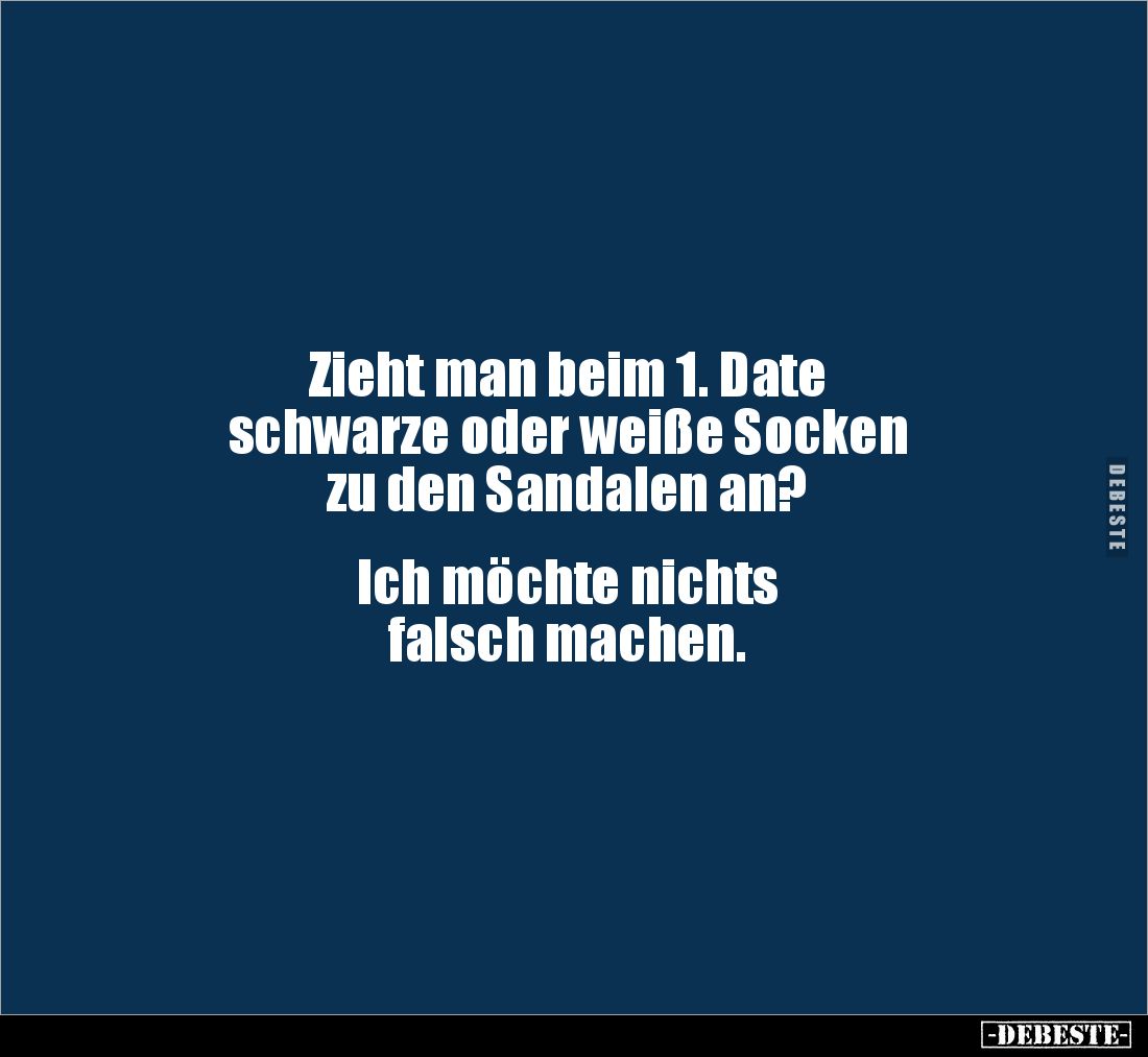 Zieht man beim 1. Date 
schwarze oder weiße Socken 
zu den Sandalen an?


Ich möchte nichts 
falsch machen.