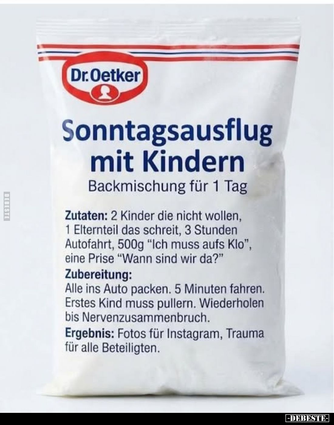 Sonntagsausflug mit Kindern
Backmischung für 1 Tag
Zutaten: 2 Kinder die nicht wollen, 1 Elternteil das schreit, 3 Stunden ...