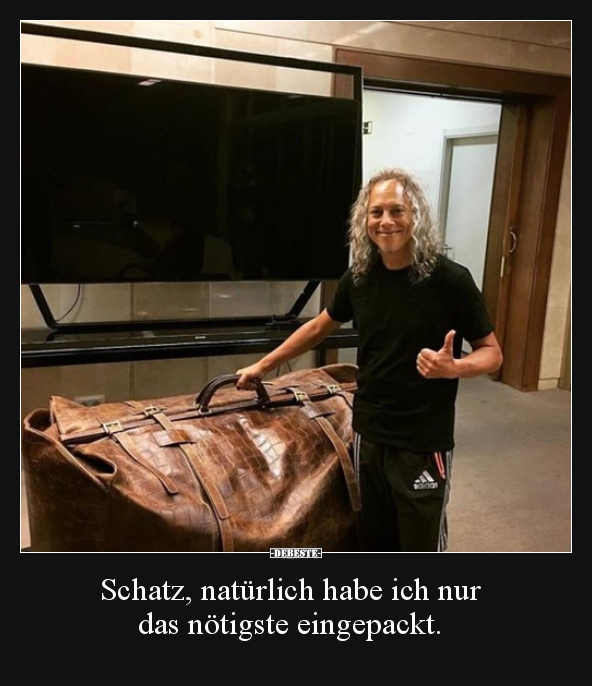 Schatz, natürlich habe ich nur das nötigste eingepackt...