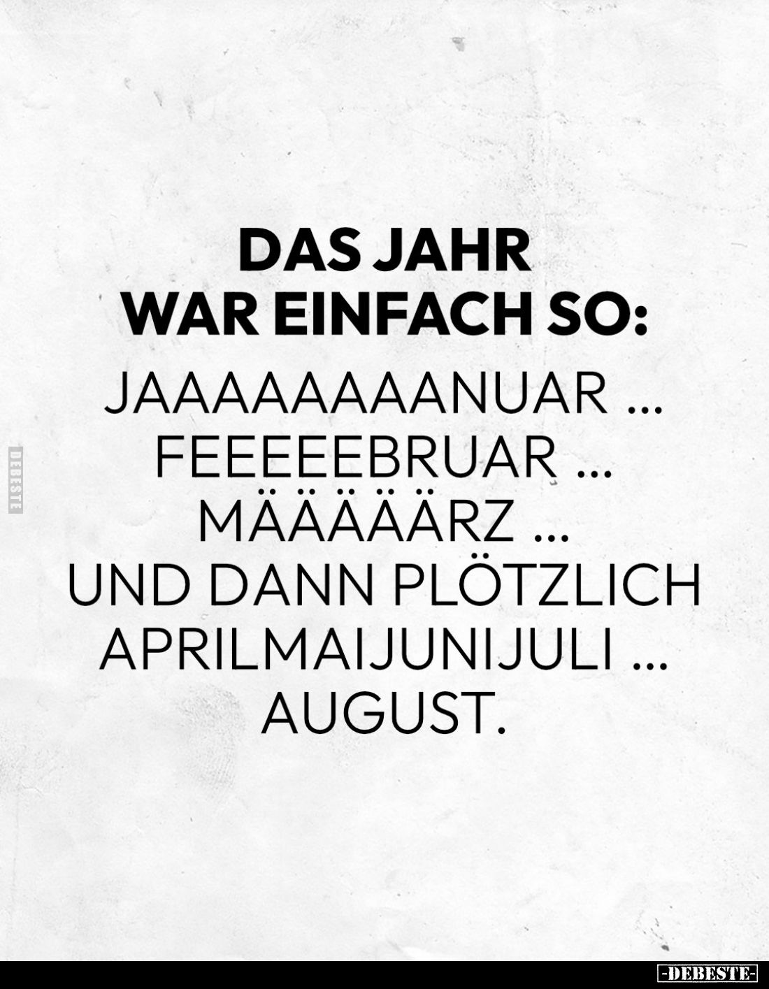 Das Jahr
war einfach so:
Jaaaaaaaanuar ...
Feeeeebruar ... Maaaaarz ... und dann plötzlich Aprilmaijunijuli ... August.