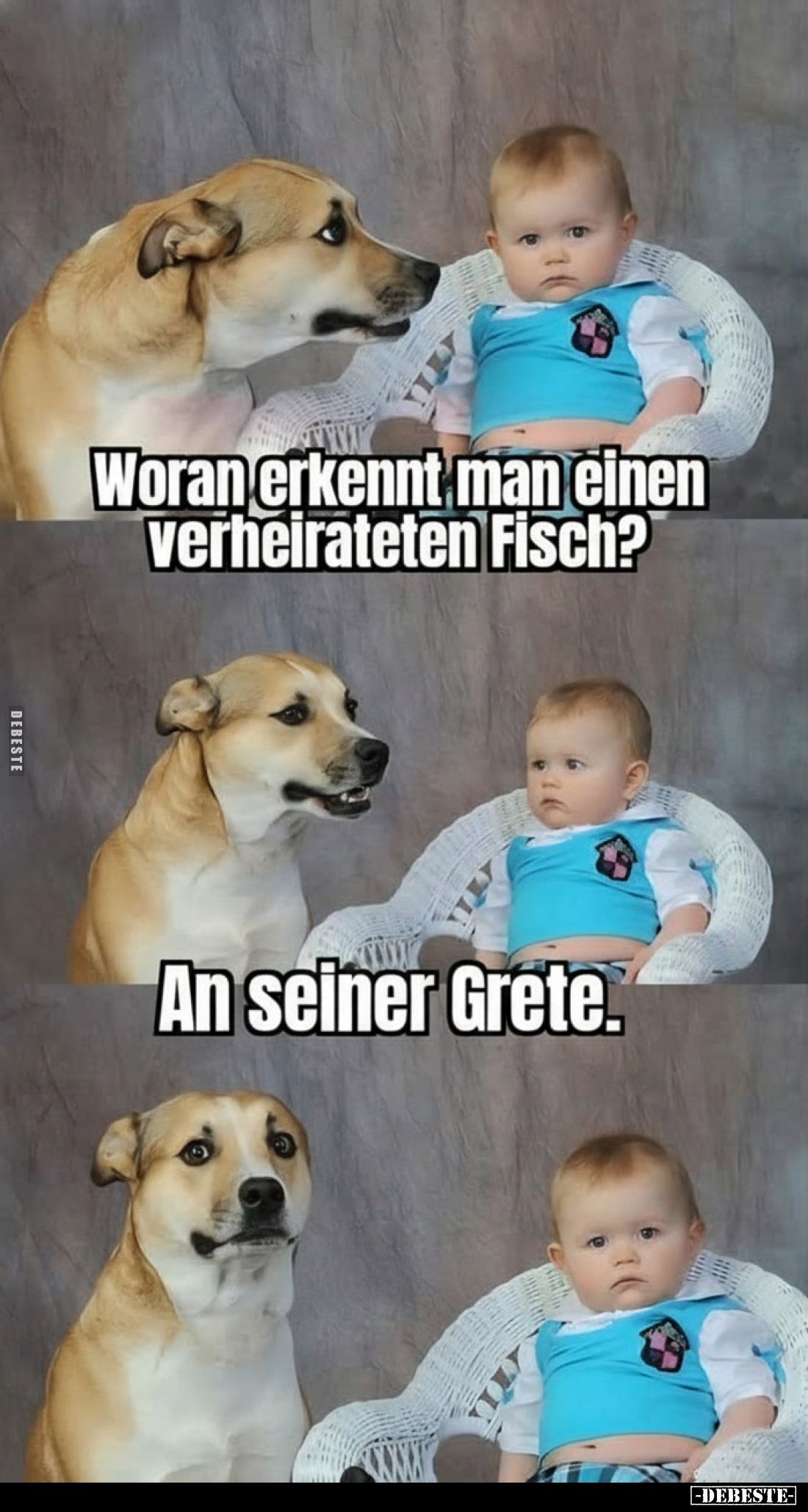 Woran erkennt man einen verheirateten Fisch?
An seiner Grete.