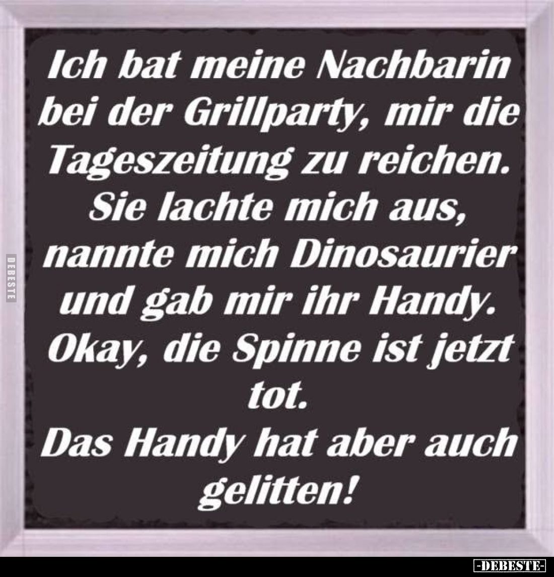 Ich bat meine Nachbarin bei der Grillparty, mir die Tageszeitung zu reichen.
Sie lachte mich aus, nannte mich Dinosaurier un...