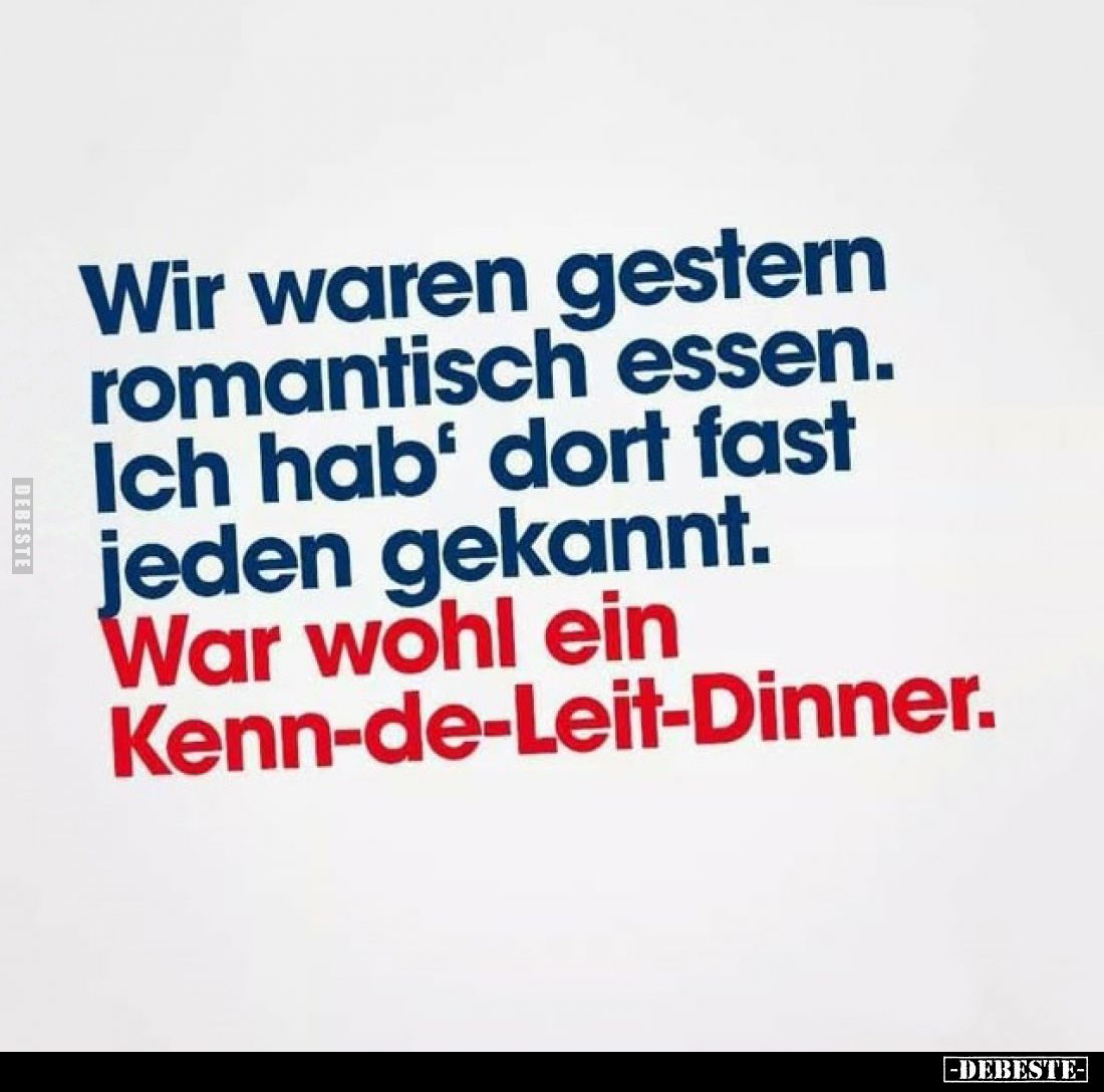 Wir waren gestern romantisch essen.
Ich hab‘ dort fast jeden gekannt.
War wohl ein Kenn-de-Leit-Dinner.