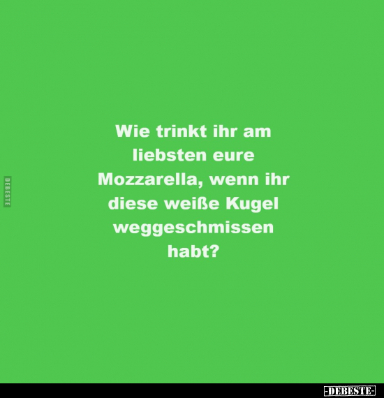 Wie trinkt ihr am liebsten eure Mozzarella, wenn ihr diese.. - Lustige Bilder | DEBESTE.de