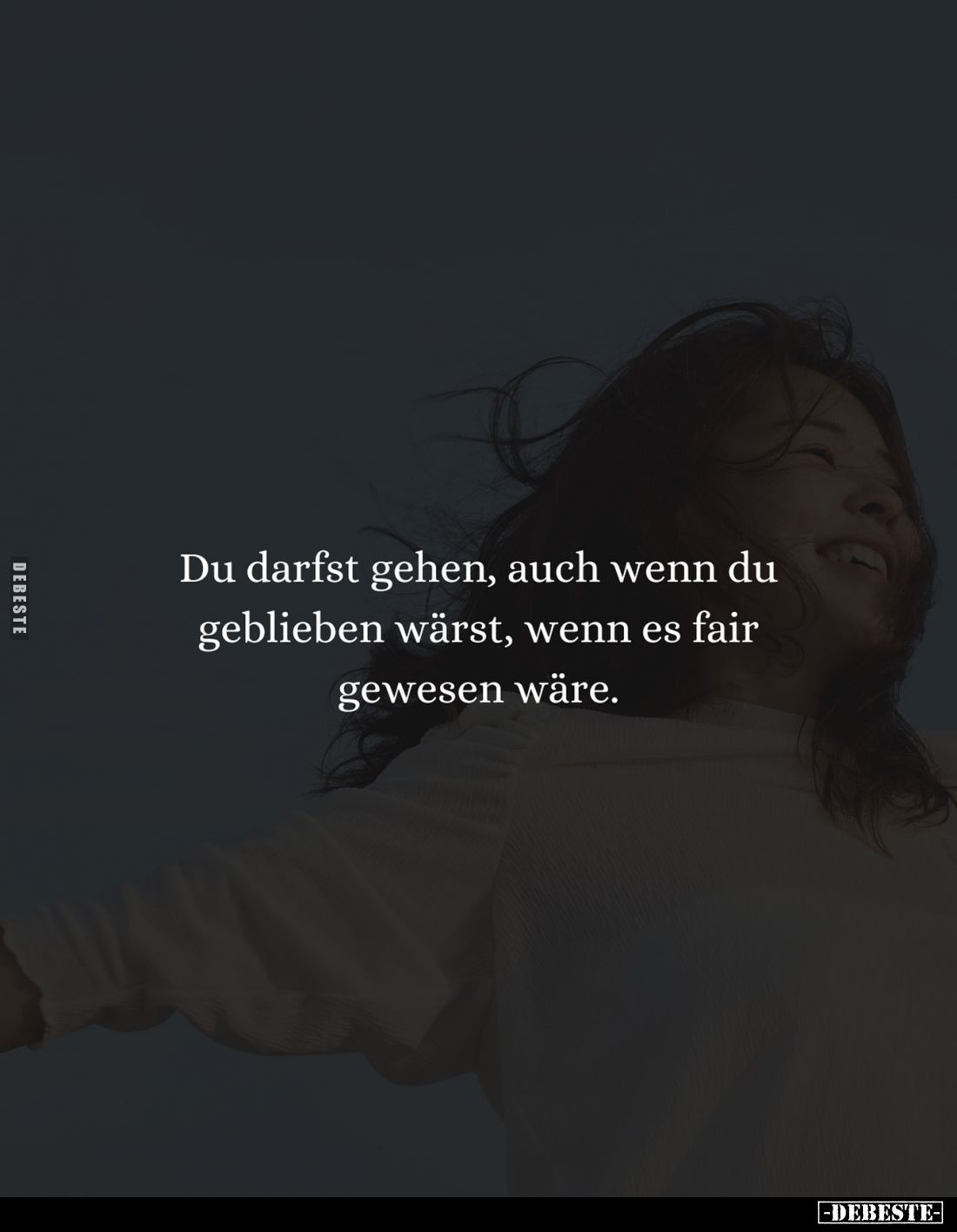 Du darfst gehen, auch wenn du geblieben wärst, wenn es fair gewesen wäre.